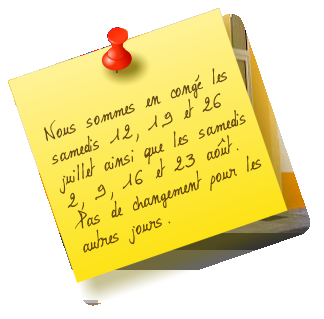 Nous sommes en congé les samedis 12, 19 et 26 juillet ainsi que les samedis 2, 9, 16 et 23 août. Pas de changement pour les autres jours.