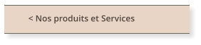 < Nos produits et Services